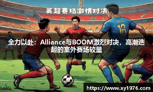 全力以赴：Alliance与BOOM激烈对决，高潮迭起的室外赛场较量