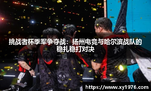 挑战者杯季军争夺战：扬州电竞与哈尔滨战队的稳扎稳打对决